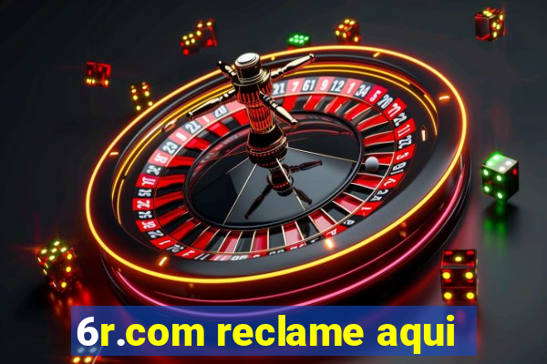 6r.com reclame aqui